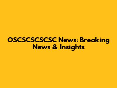 OSCSCSCSCSC News: Breaking News & Insights