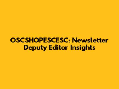 OSCSHOPESCESC: Newsletter Deputy Editor Insights