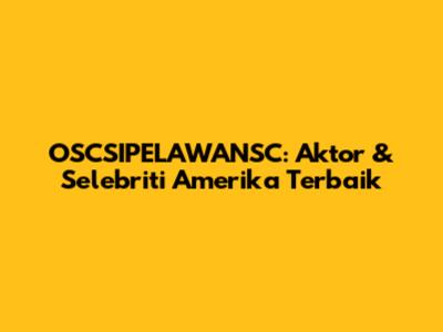OSCSIPELAWANSC: Aktor & Selebriti Amerika Terbaik