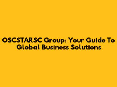 OSCSTARSC Group: Your Guide To Global Business Solutions