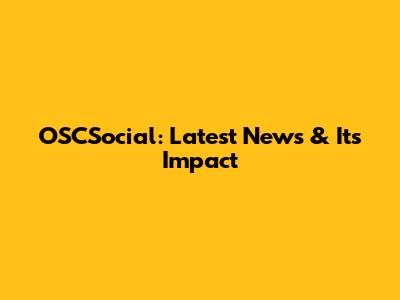 OSCSocial: Latest News & Its Impact
