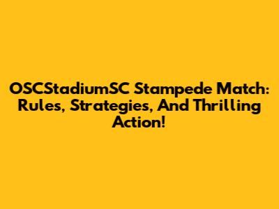 OSCStadiumSC Stampede Match: Rules, Strategies, And Thrilling Action!