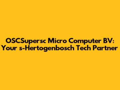 OSCSupersc Micro Computer BV: Your 's-Hertogenbosch Tech Partner