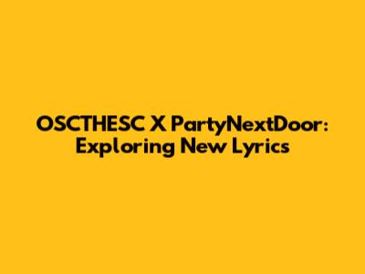 OSCTHESC X PartyNextDoor: Exploring New Lyrics