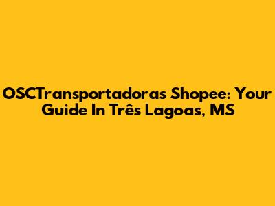 OSCTransportadoras Shopee: Your Guide In Três Lagoas, MS