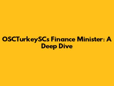 OSCTurkeySC's Finance Minister: A Deep Dive