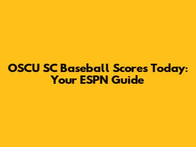 OSCU SC Baseball Scores Today: Your ESPN Guide