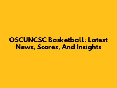 OSCUNCSC Basketball: Latest News, Scores, And Insights