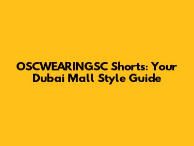 OSCWEARINGSC Shorts: Your Dubai Mall Style Guide