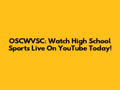 OSCWVSC: Watch High School Sports Live On YouTube Today!