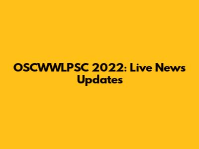 OSCWWLPSC 2022: Live News Updates