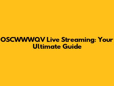 OSCWWWQV Live Streaming: Your Ultimate Guide
