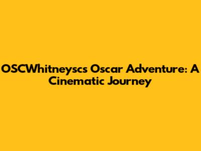 OSCWhitneysc's Oscar Adventure: A Cinematic Journey