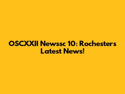 OSCXXII Newssc 10: Rochester's Latest News!