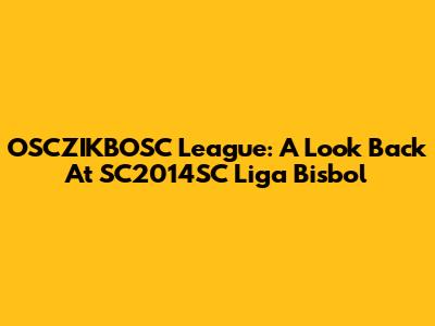 OSCZIKBOSC League: A Look Back At SC2014SC Liga Bisbol