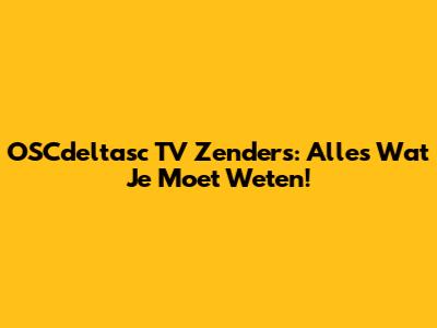 OSCdeltasc TV Zenders: Alles Wat Je Moet Weten!