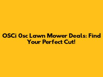 OSCi 0sc Lawn Mower Deals: Find Your Perfect Cut!