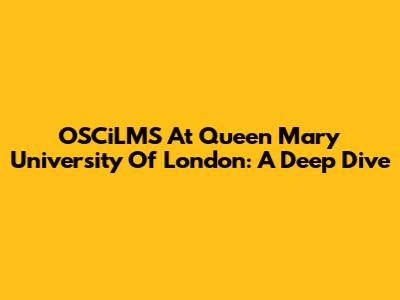 OSCiLMS At Queen Mary University Of London: A Deep Dive