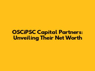 OSCiPSC Capital Partners: Unveiling Their Net Worth