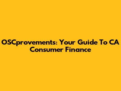 OSCprovements: Your Guide To CA Consumer Finance