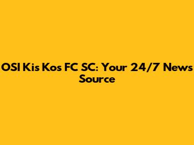 OSI Kis Kos FC SC: Your 24/7 News Source