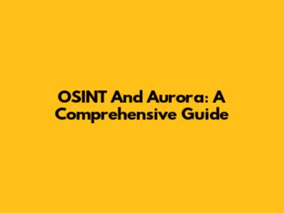 OSINT And Aurora: A Comprehensive Guide