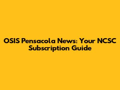 OSIS Pensacola News: Your NCSC Subscription Guide