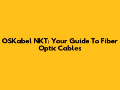 OSKabel NKT: Your Guide To Fiber Optic Cables