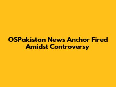 OSPakistan News Anchor Fired Amidst Controversy