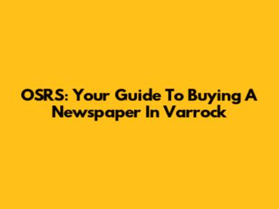 OSRS: Your Guide To Buying A Newspaper In Varrock