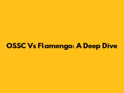 OSSC Vs Flamengo: A Deep Dive