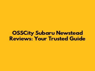 OSSCity Subaru Newstead Reviews: Your Trusted Guide