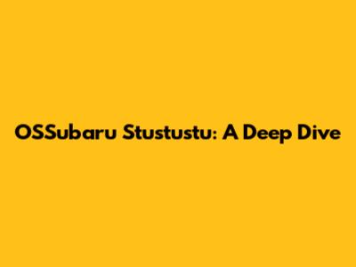 OSSubaru Stustustu: A Deep Dive