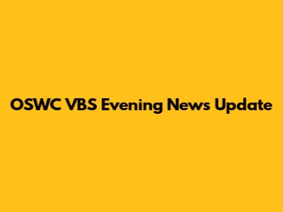 OSWC VBS Evening News Update