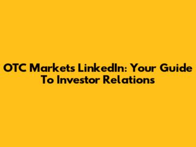 OTC Markets LinkedIn: Your Guide To Investor Relations