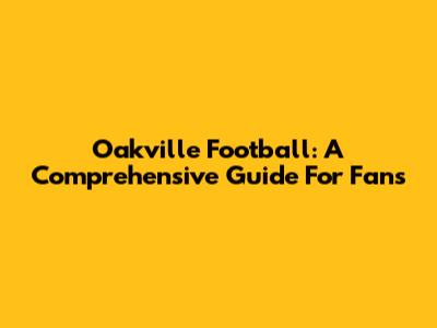 Oakville Football: A Comprehensive Guide For Fans