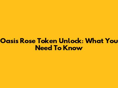 Oasis Rose Token Unlock: What You Need To Know