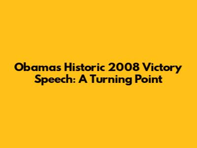 Obama's Historic 2008 Victory Speech: A Turning Point