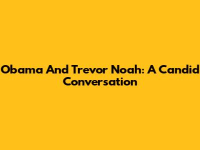 Obama And Trevor Noah: A Candid Conversation