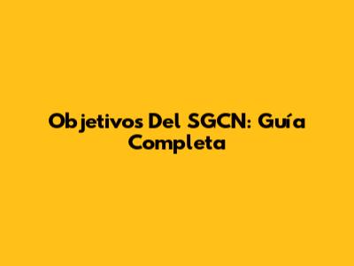 Objetivos Del SGCN: Guía Completa