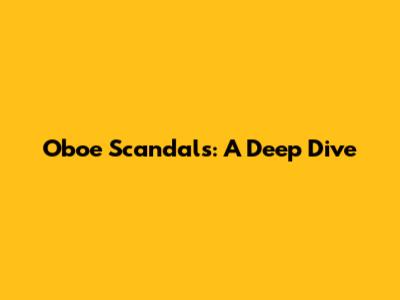 Oboe Scandals: A Deep Dive