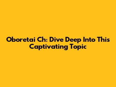 Oboretai Ch: Dive Deep Into This Captivating Topic