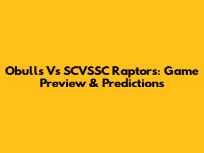 Obulls Vs SCVSSC Raptors: Game Preview & Predictions