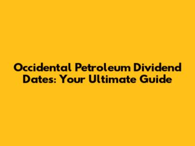 Occidental Petroleum Dividend Dates: Your Ultimate Guide