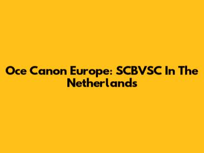 Oce Canon Europe: SCBVSC In The Netherlands