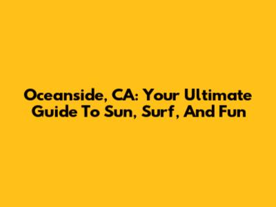 Oceanside, CA: Your Ultimate Guide To Sun, Surf, And Fun