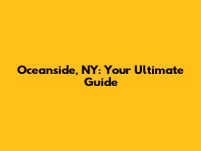 Oceanside, NY: Your Ultimate Guide