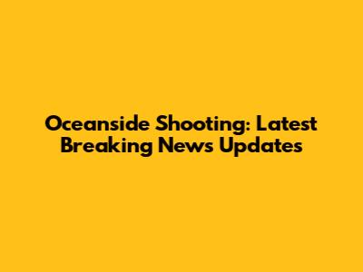 Oceanside Shooting: Latest Breaking News Updates