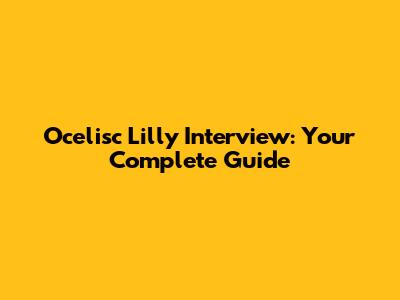 Ocelisc Lilly Interview: Your Complete Guide