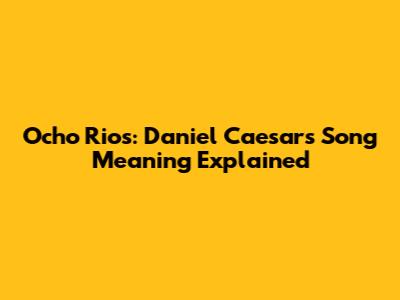 Ocho Rios: Daniel Caesar's Song Meaning Explained